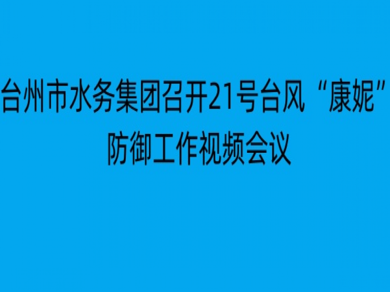 台州市水务集团召开21号台风“康妮”防御工作视频会议